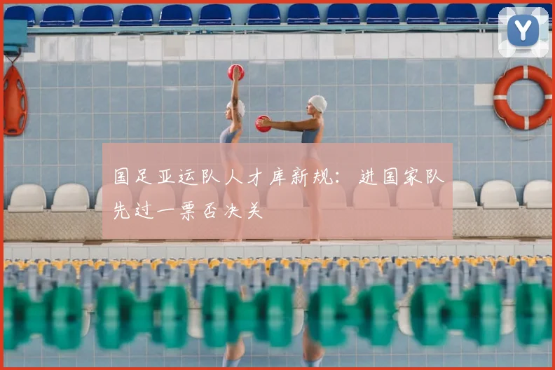 国足亚运队人才库新规：进国家队先过一票否决关