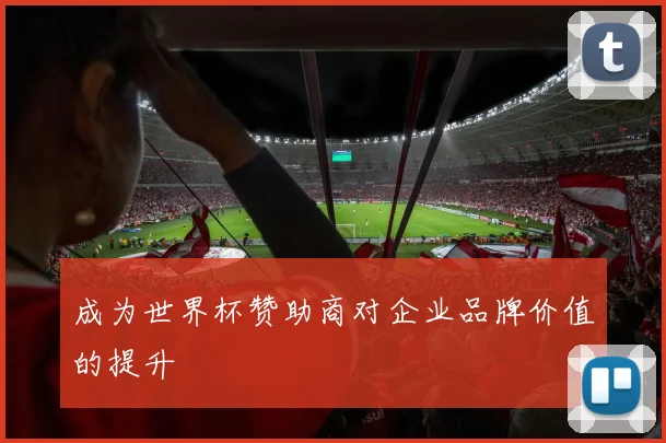 成为世界杯赞助商对企业品牌价值的提升
