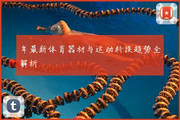 年最新体育器材与运动科技趋势全解析