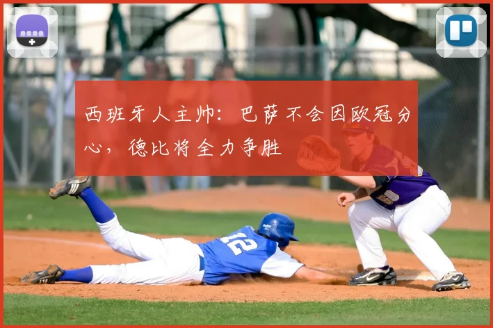 西班牙人主帅：巴萨不会因欧冠分心，德比将全力争胜