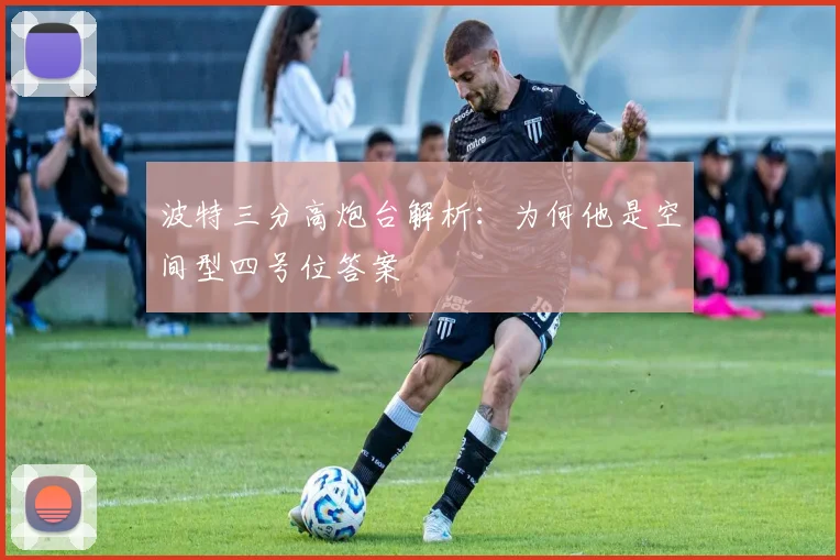 波特三分高炮台解析：为何他是空间型四号位答案