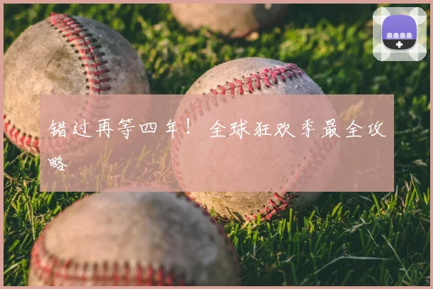 错过再等四年!全球狂欢季最全攻略