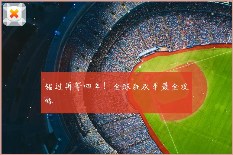 错过再等四年!全球狂欢季最全攻略
