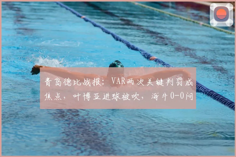 青岛德比战报：VAR两次关键判罚成焦点，叶博亚进球被吹，海牛0-0闷平西海岸