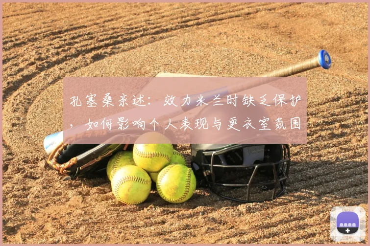 孔塞桑亲述：效力米兰时缺乏保护，如何影响个人表现与更衣室氛围？
