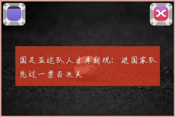 国足亚运队人才库新规：进国家队先过一票否决关