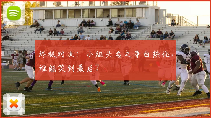 终极对决:小组头名之争白热化,谁能笑到最后?