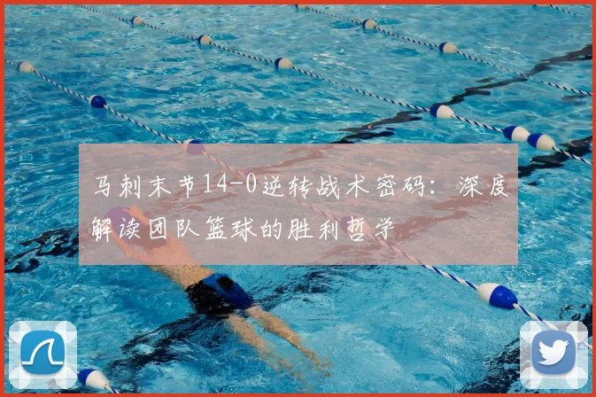 马刺末节14-0逆转战术密码:深度解读团队篮球的胜利哲学