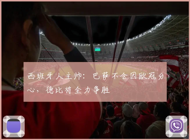 西班牙人主帅：巴萨不会因欧冠分心，德比将全力争胜