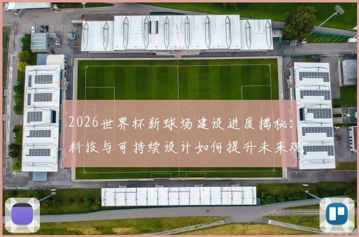 2026世界杯新球场建设进度揭秘：科技与可持续设计如何提升未来观赛体验